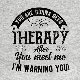 Funny  You are gonna need therapy after you meet me لهبف T-Shirt